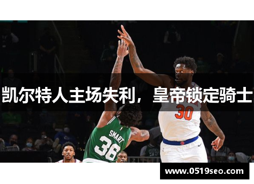 凯尔特人主场失利，皇帝锁定骑士