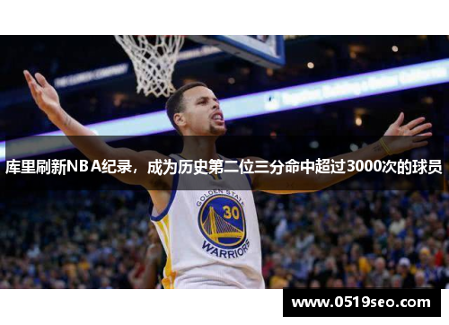 库里刷新NBA纪录，成为历史第二位三分命中超过3000次的球员